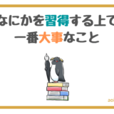 なにかを習得する上で一番大事なこと